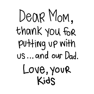 Dear Mom, thank you for putting up with us and our Dad. Love, your Kids. T-Shirt