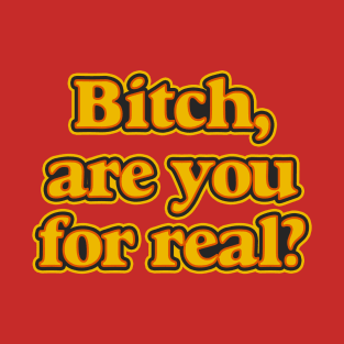 Bitch, Are You For Real? T-Shirt