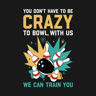 You Dont Have To Be Crazy Funny Bowling Gift T-Shirt