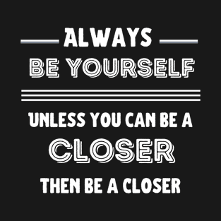 Be yourself, unless you can be a Closer! T-Shirt