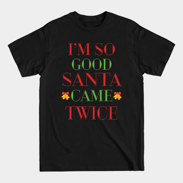 Discover I'm So Good Santa Came Twice Funny Christmas - Im So Good Santa Came Twice - T-Shirt