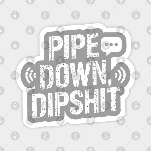 Pipe Down Dipshit Magnet by Creatifly Graphic Tees