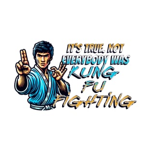 It's True. Not Everybody Was Kung Fu Fighting T-Shirt