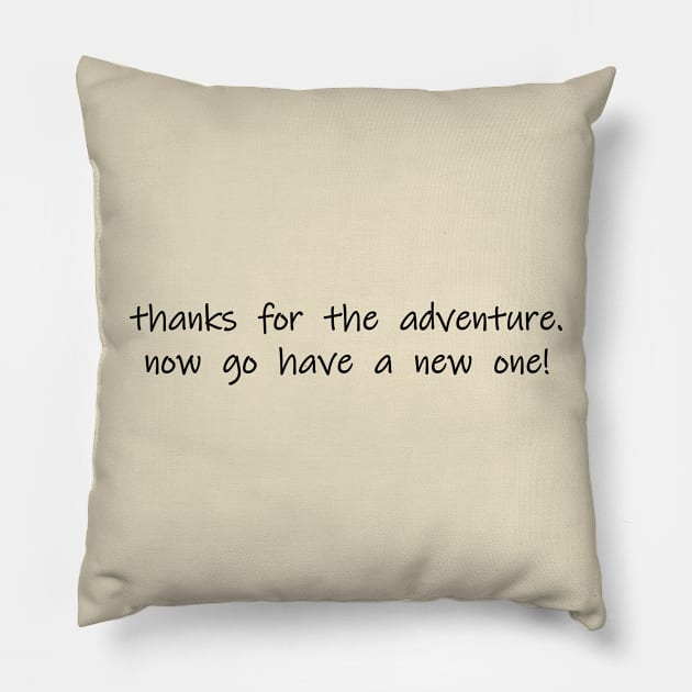 thanks for the adventure now go have a new one Pillow by NotComplainingJustAsking