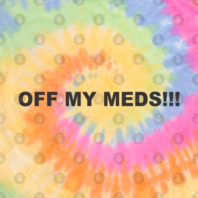 OFF MY MEDS!!! by SignPrincess