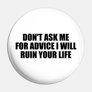 Don't ask me for advice I will ruin your life Pin