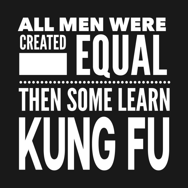 ALL MEN WERE CREATED EQUAL THEN SOME LEARN KUNG FU Chinese Boxing Martial Arts Man Statement Gift by ArtsyMod