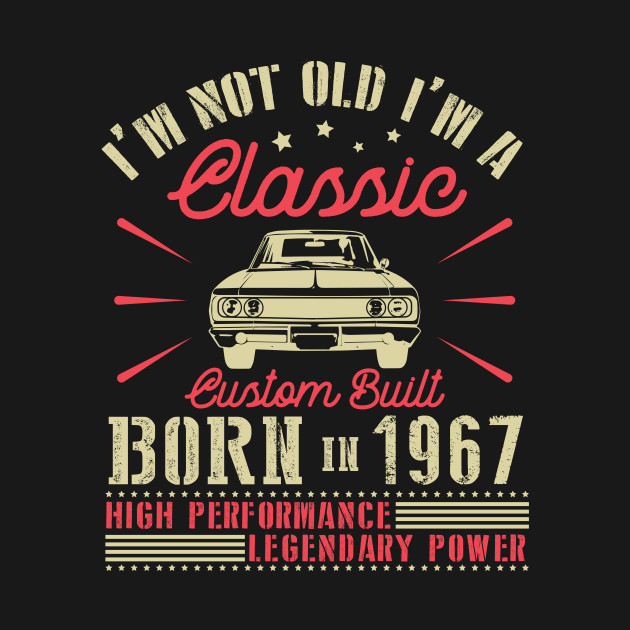 Happy Birthday I'm Not Old I'm Classic Custom Built Born In 1967 High Performance Legendary Power by joandraelliot