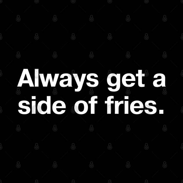 Always get a side of fries. by TheBestWords