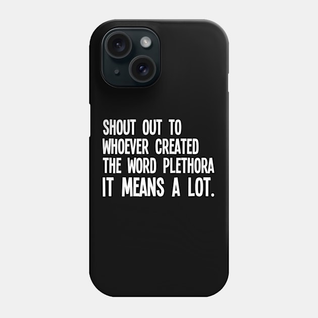 Funny Saying - Shout Out To Whoever Created The Word Plethora It Means A Lot Phone Case by Kudostees