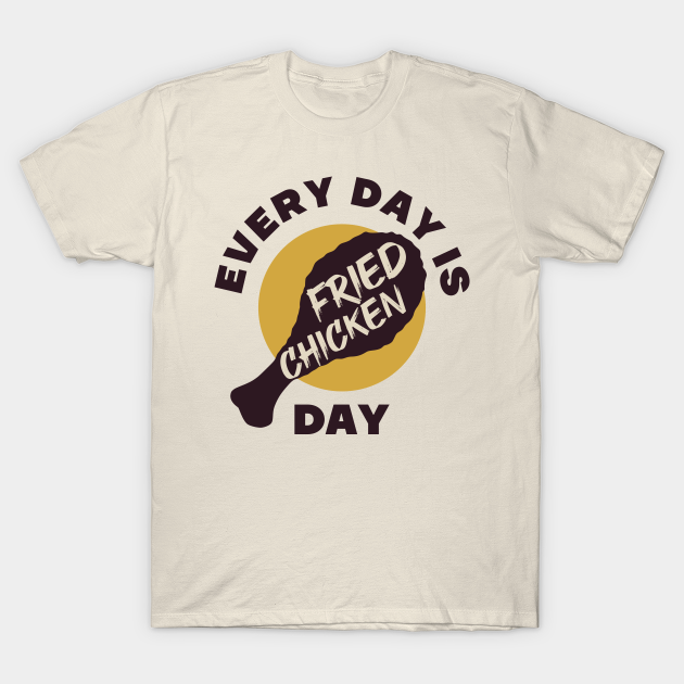 Every day is Fried chicken day - Funny fast food lover quotes - Every Day Is Fried Chicken Day - T-Shirt | TeePublic Every day is Fried chicken day - Funny fast food lover quotes - Every Day Is Fried Chicken Day - T-Shirt | TeePublic