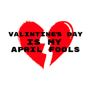 Valentine's Day Is My April Fools T-Shirt