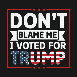 Don't blame me I voted for trump T-Shirt