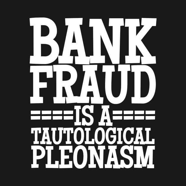 Bank Fraud Is A Tautological Pleonasm Truth Bomb by BubbleMench