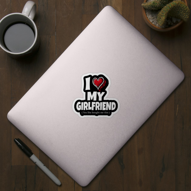I Love My Girlfriend Yes She Bought Me This. Sarcastic Humor Gift Idea - Gift For Boyfriend - Sticker