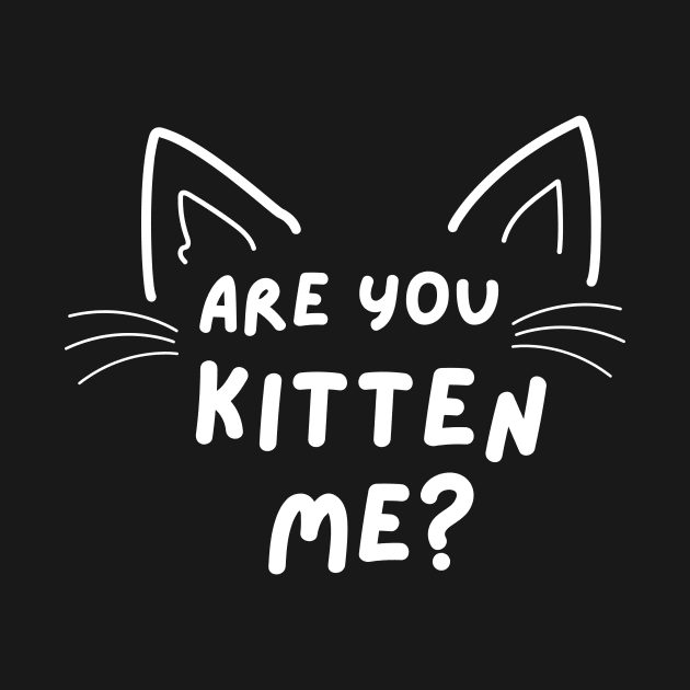 Are You KITTEN ME - funny and cute play on words by mook design