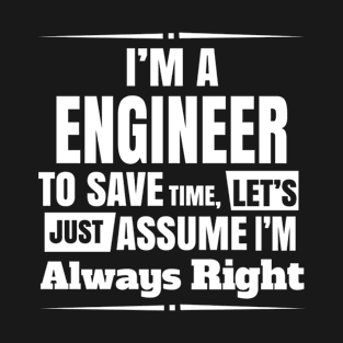 I'm A Engineer To Save Time Let's Just Assumew I'm Always Right T-Shirt