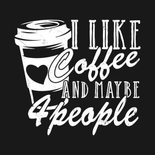 I Like Coffee And Maybe 4 People T-Shirt