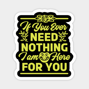 If You Ever Need Nothing I am Here for You - Funny Magnet