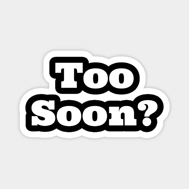 Too Soon - Funny Meme Sayings (v4) Magnet by bluerockproducts
