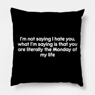 I’m not saying I hate you, what I’m saying is that you are literally the Monday of my life Pillow