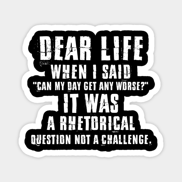 Dear Life When I Said Can My Day Get Any Worse It Was A Rhetorical Question Not A Challenge Sarcastic Shirt , Womens Shirt , Funny Humorous T-Shirt | Sarcastic Gifts Magnet by HayesHanna3bE2e