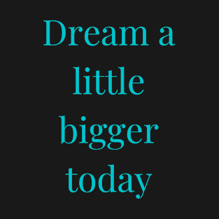 Dream a little bigger today T-Shirt