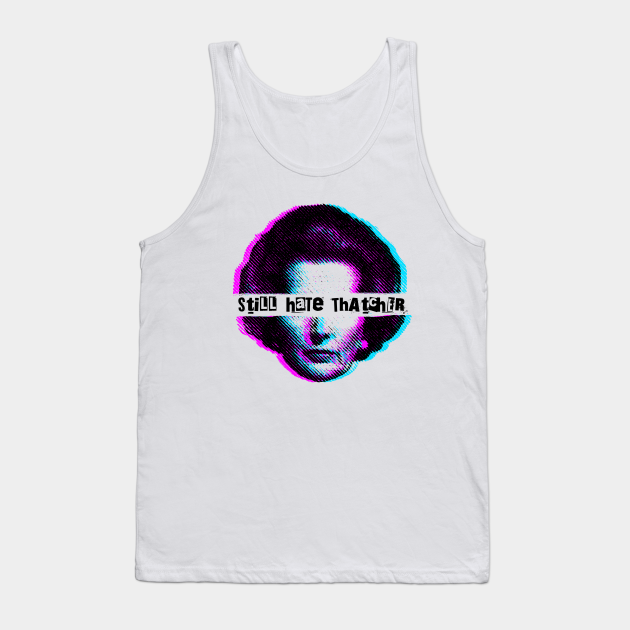 Still Hate Thatcher Margaret Thatcher Tank Top Teepublic