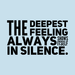 The Deepest Feeling Always Shows Itself In Silence T-Shirt