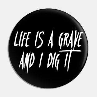 Life is a Grave and I Dig It Pin