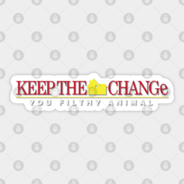 Keep The Change You Filthy Animal Keep The Change You Filthy Animal