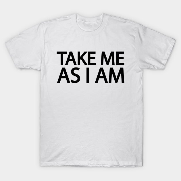 Discover TAKE ME AS I AM - Take Me As I Am - T-Shirt