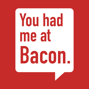 You had me at Bacon. T-Shirt