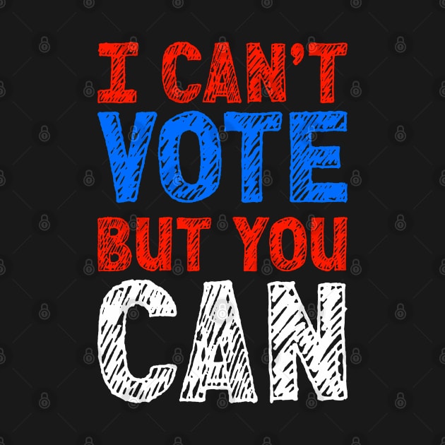 I Can't Vote But You Can by RobomShop