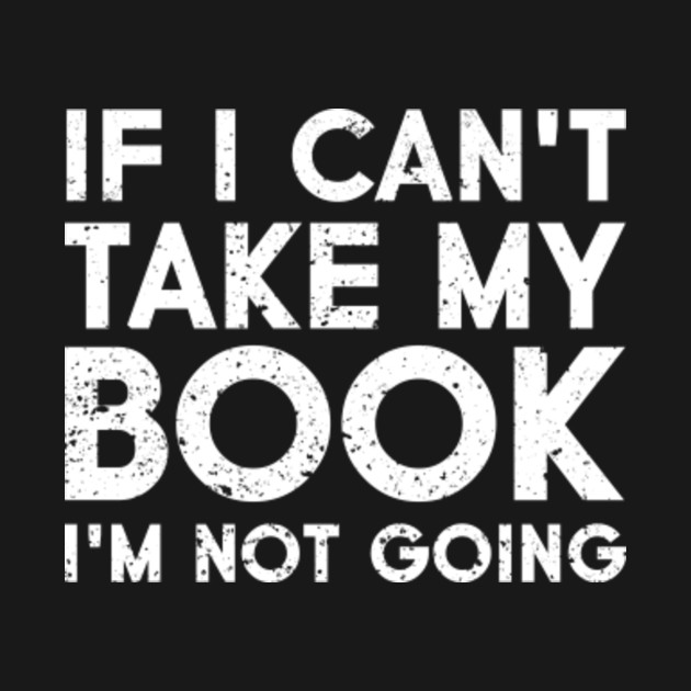 Disover If I Can't Take My Book I'm Not Going - Bookish - T-Shirt