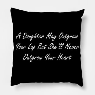 A daughter may outgrow your lap but she’ll never outgrow your heart Pillow