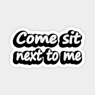 Come sit next to me - friendship quote Magnet