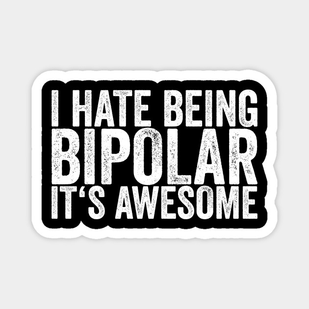 I Hate Being Bipolar It's Awesome - Funny Quotes - Magnet | TeePublic I Hate Being Bipolar It's Awesome - Funny Quotes - Magnet | TeePublic