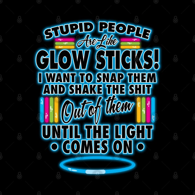 Stupid People Are Like Glow Sticks by WhatProductionsBobcaygeon