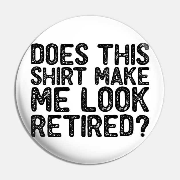 Does This Shirt Make Me Look Retired-Retirement- Pin by S-Log