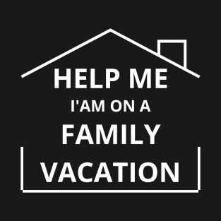 Help Me I'm On A Family Vacation fUNNY SAYING T-Shirt