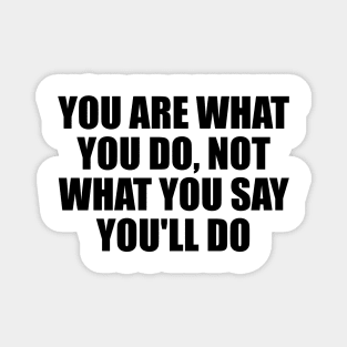 You are what you do, not what you say you'll do Magnet