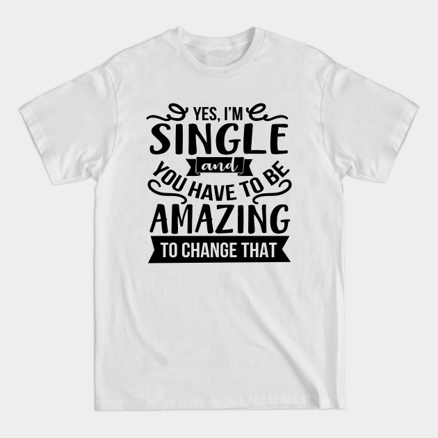 Disover Yes I'm Single And You Have To Be Amazing To Change That - Yes Im Single - T-Shirt