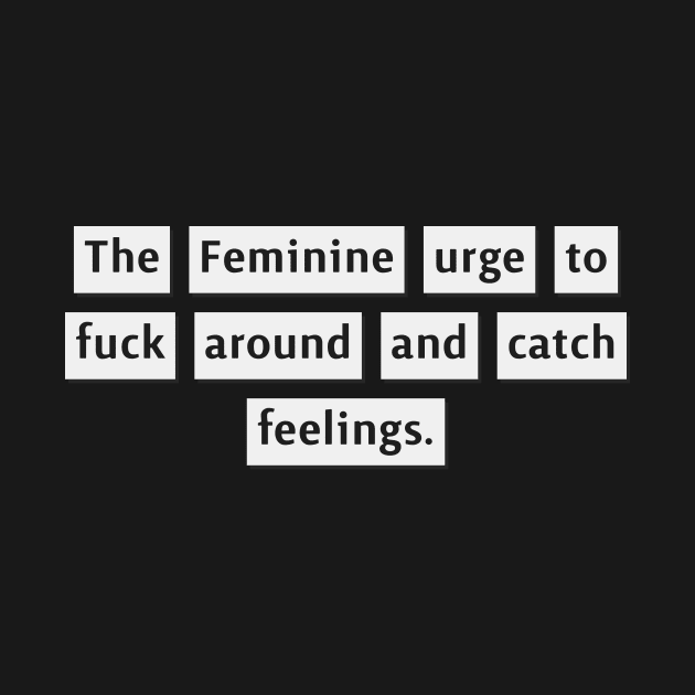 The Feminine Urge to fuck around and catch feelings. by ToughCookie98