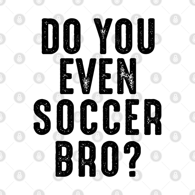 Do You Even Soccer Bro? by BackintheDayShirts