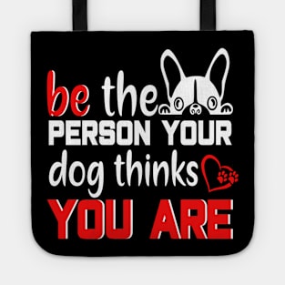 Be the person your dog thinks you are Tote