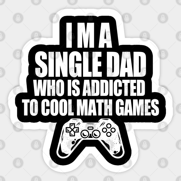 I am a single dad who is addicted to cool math games - I Am A Single Dad Who Is Addicted - Sticker