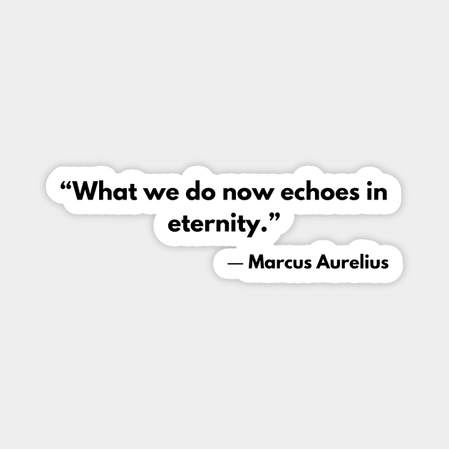 “What we do now echoes in eternity.” Marcus Aurelius, Meditations Magnet by ReflectionEternal