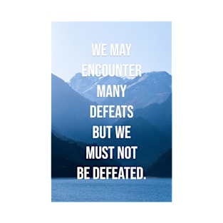 We may encounter many defeats but we must not be defeated. T-Shirt