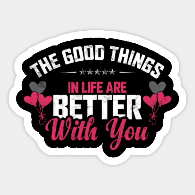 The Good Things In Life Are Better With You Love Sticker Teepublic